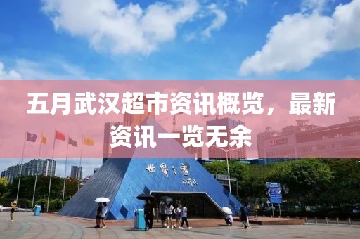 五月武汉超市资讯概览，最新资讯一览无余