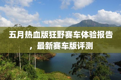 五月热血版狂野赛车体验报告，最新赛车版评测