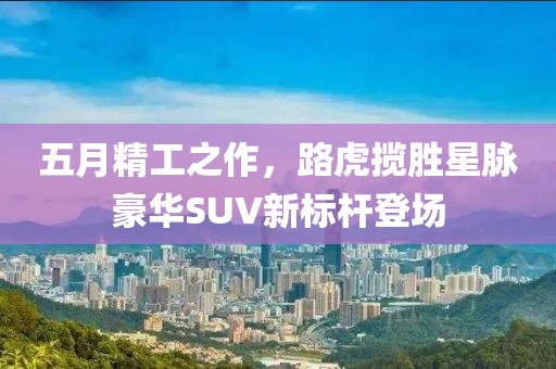 五月精工之作，路虎揽胜星脉豪华SUV新标杆登场