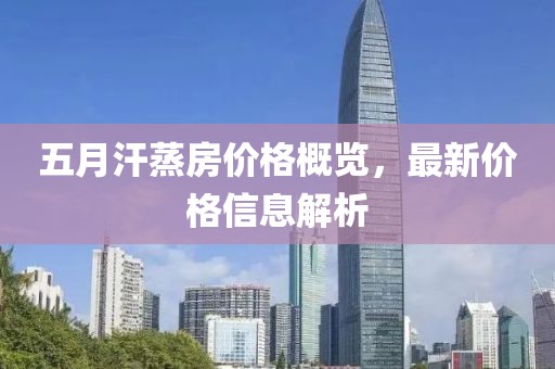 五月汗蒸房价格概览，最新价格信息解析