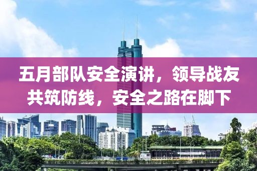五月部队安全演讲，领导战友共筑防线，安全之路在脚下