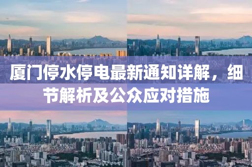 厦门停水停电最新通知详解，细节解析及公众应对措施