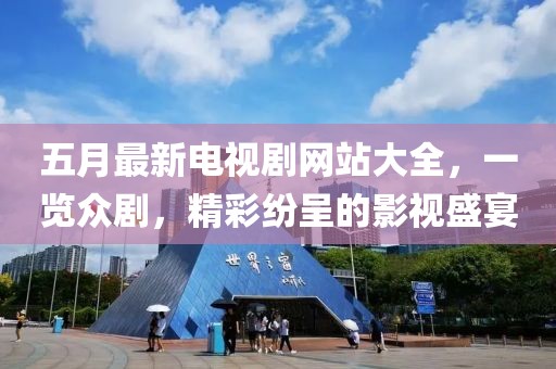 五月最新电视剧网站大全，一览众剧，精彩纷呈的影视盛宴