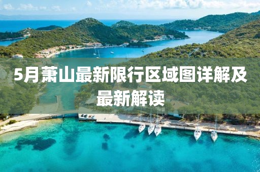 5月萧山最新限行区域图详解及最新解读