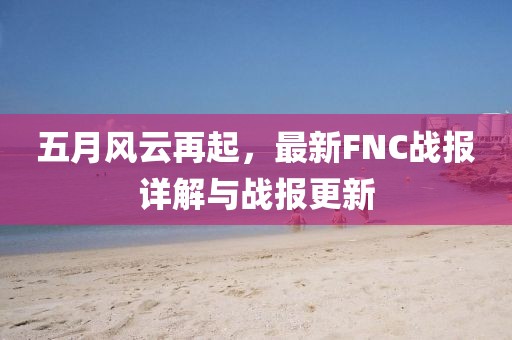 五月风云再起，最新FNC战报详解与战报更新