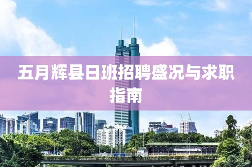 五月辉县日班招聘盛况与求职指南