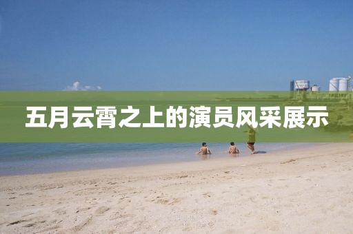五月云霄之上的演员风采展示