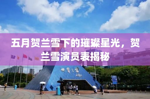 五月贺兰雪下的璀璨星光，贺兰雪演员表揭秘