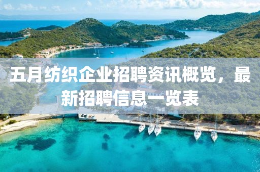 五月纺织企业招聘资讯概览，最新招聘信息一览表