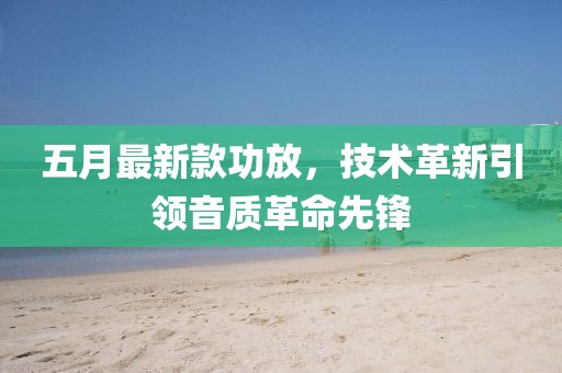五月最新款功放，技术革新引领音质革命先锋