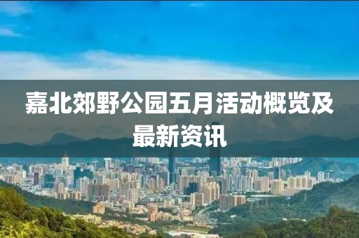 嘉北郊野公园五月活动概览及最新资讯