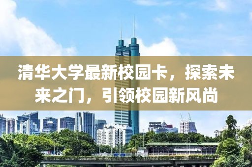 清华大学最新校园卡，探索未来之门，引领校园新风尚