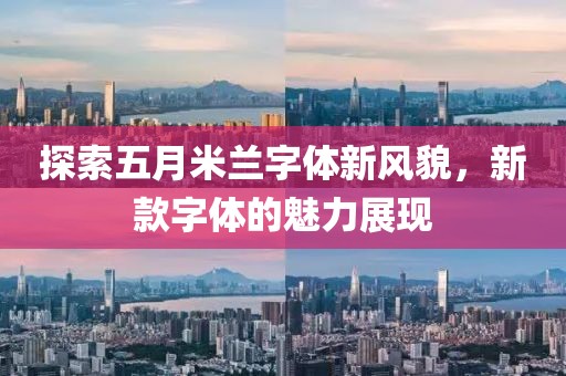 探索五月米兰字体新风貌，新款字体的魅力展现