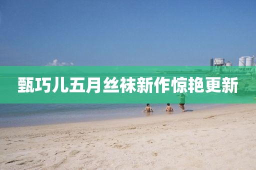 甄巧儿五月丝袜新作惊艳更新