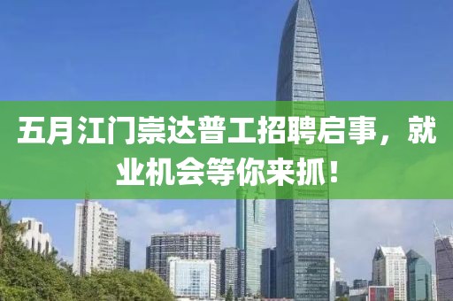 五月江门崇达普工招聘启事，就业机会等你来抓！