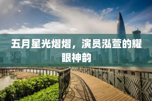 五月星光熠熠，演员泓萱的耀眼神韵