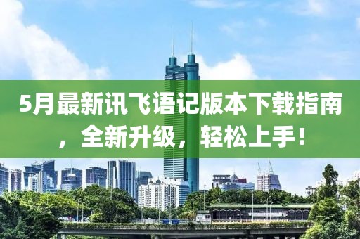 5月最新讯飞语记版本下载指南，全新升级，轻松上手！