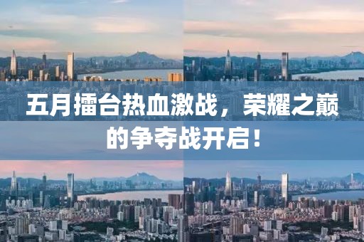五月擂台热血激战，荣耀之巅的争夺战开启！