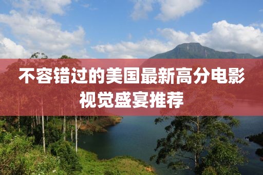 不容错过的美国最新高分电影视觉盛宴推荐