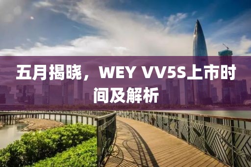 五月揭晓，WEY VV5S上市时间及解析