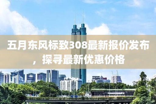 五月东风标致308最新报价发布，探寻最新优惠价格