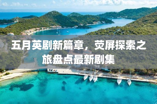 五月英剧新篇章，荧屏探索之旅盘点最新剧集