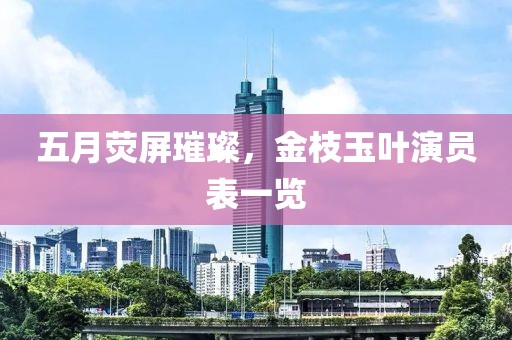 五月荧屏璀璨，金枝玉叶演员表一览