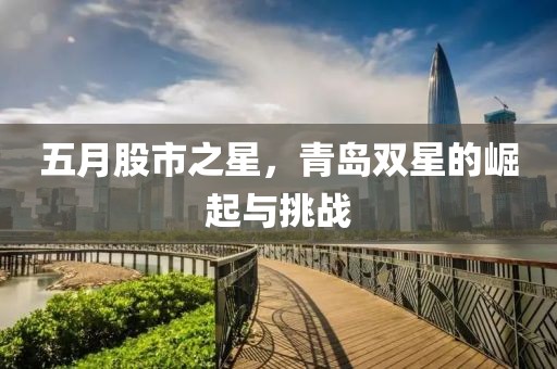 五月股市之星，青岛双星的崛起与挑战