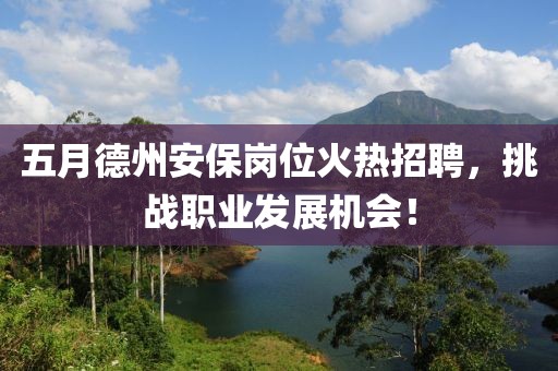 五月德州安保岗位火热招聘，挑战职业发展机会！