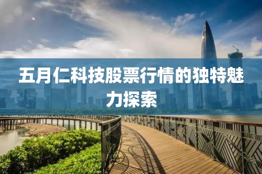 五月仁科技股票行情的独特魅力探索