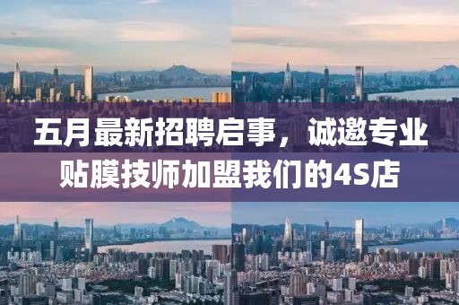 五月最新招聘启事，诚邀专业贴膜技师加盟我们的4S店