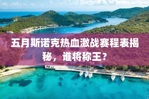 五月斯诺克热血激战赛程表揭秘，谁将称王？