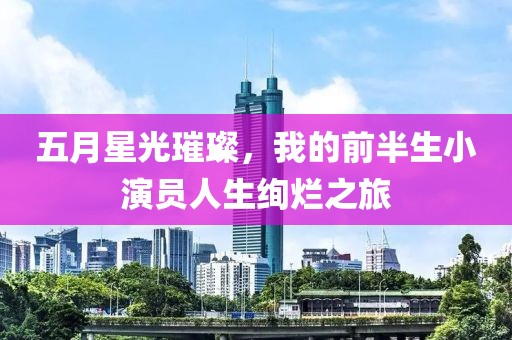 五月星光璀璨，我的前半生小演员人生绚烂之旅