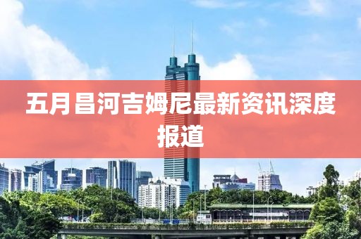 五月昌河吉姆尼最新资讯深度报道