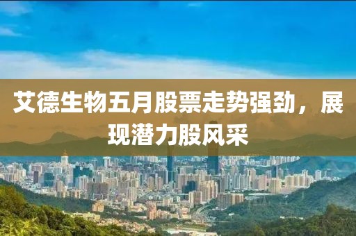 艾德生物五月股票走势强劲，展现潜力股风采