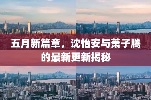 五月新篇章，沈怡安与萧子腾的最新更新揭秘