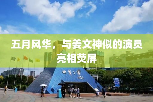 五月风华，与姜文神似的演员亮相荧屏