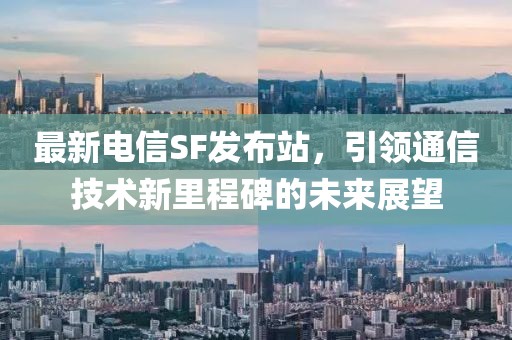 最新电信SF发布站，引领通信技术新里程碑的未来展望