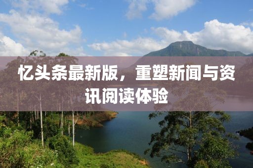 忆头条最新版，重塑新闻与资讯阅读体验
