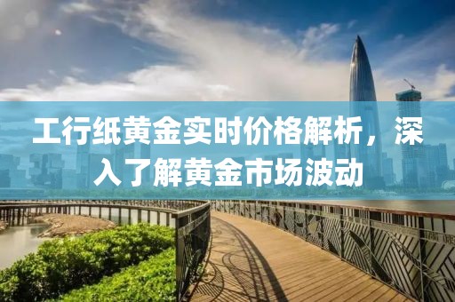 工行纸黄金实时价格解析，深入了解黄金市场波动