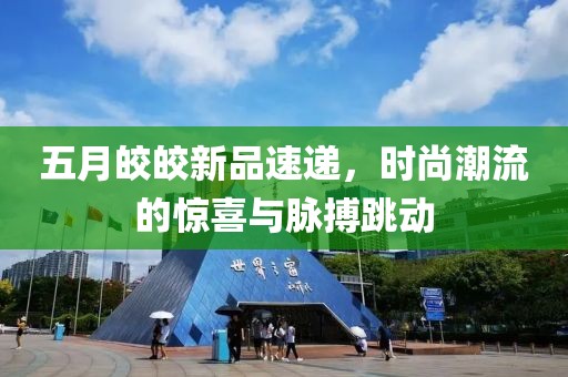 五月皎皎新品速递，时尚潮流的惊喜与脉搏跳动
