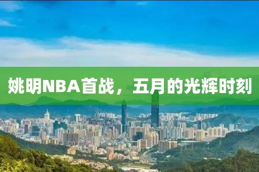 姚明NBA首战，五月的光辉时刻