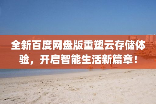 全新百度网盘版重塑云存储体验，开启智能生活新篇章！