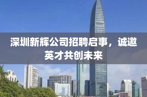 深圳新辉公司招聘启事，诚邀英才共创未来