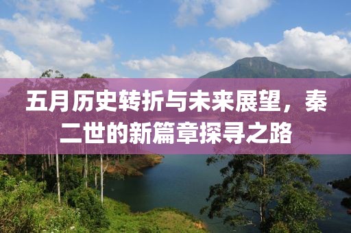 五月历史转折与未来展望，秦二世的新篇章探寻之路