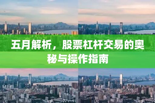 五月解析，股票杠杆交易的奥秘与操作指南