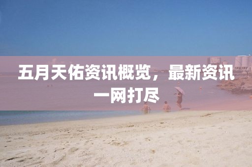 五月天佑资讯概览，最新资讯一网打尽