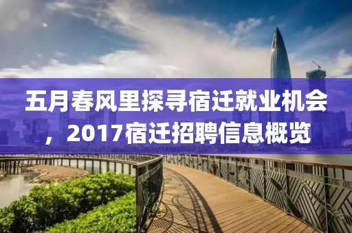 五月春风里探寻宿迁就业机会，2017宿迁招聘信息概览