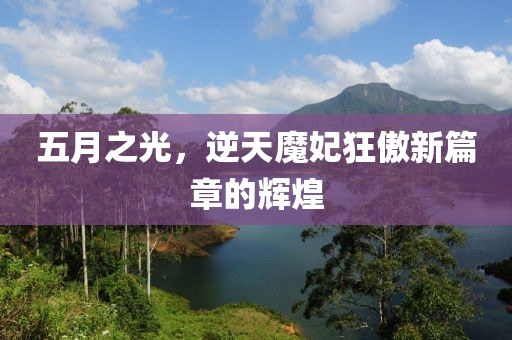 五月之光，逆天魔妃狂傲新篇章的辉煌