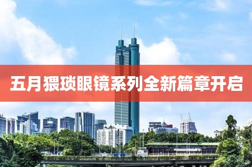 五月猥琐眼镜系列全新篇章开启